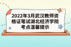 2022年3月武漢教師資格證筆試湖北經(jīng)濟學院考點溫馨提示