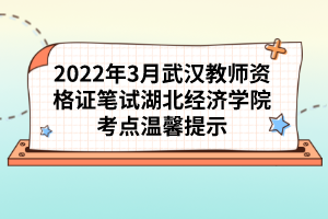 2022年3月武漢教師資格證筆試湖北經(jīng)濟(jì)學(xué)院考點(diǎn)溫馨提示