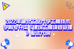 2022年湖北工業(yè)大學(xué)工程技術(shù)學(xué)院專升本《建筑工程項(xiàng)目管理》考試大綱