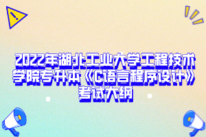  2022年湖北工業(yè)大學(xué)工程技術(shù)學(xué)院專升本《C語言程序設(shè)計(jì)》考試大綱