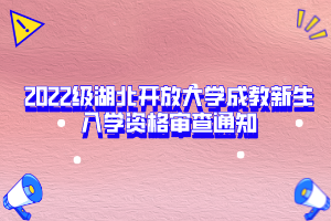 2022級(jí)湖北開(kāi)放大學(xué)成教新生入學(xué)資格審查通知