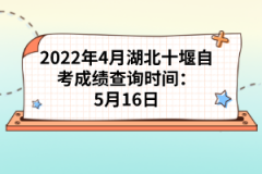 2022年4月湖北十堰自考成績(jī)查詢時(shí)間：5月16日