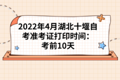 2022年4月湖北十堰自考準(zhǔn)考證打印時(shí)間：考前10天