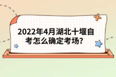 2022年4月湖北十堰自考怎么確定考場(chǎng)？