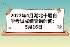 2022年4月湖北十堰自學(xué)考試成績(jī)查詢時(shí)間：5月16日