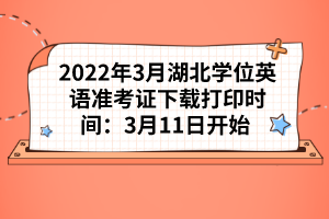 2022年3月湖北學(xué)位英語(yǔ)準(zhǔn)考證下載打印時(shí)間：3月11日開始 