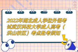 2022年湖北成人學位外語考試武漢科技大學成人高考（洪山校區(qū)）考點赴考須知