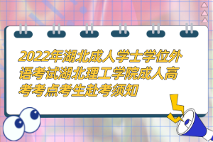 2022年湖北成人學(xué)士學(xué)位外語考試湖北理工學(xué)院成人高考考點(diǎn)考生赴考須知