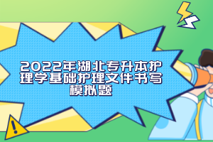 2022年湖北專升本護(hù)理學(xué)基礎(chǔ)護(hù)理文件書寫模擬題