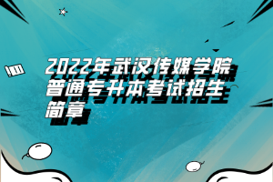 2022年武漢傳媒學(xué)院普通專升本考試招生簡(jiǎn)章