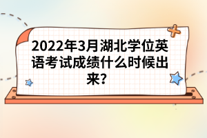 2022年3月湖北學(xué)位英語(yǔ)考試成績(jī)什么時(shí)候出來(lái)？