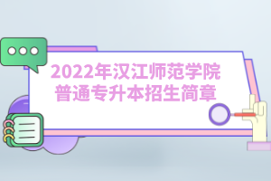 2022年漢江師范學(xué)院普通專升本招生簡(jiǎn)章