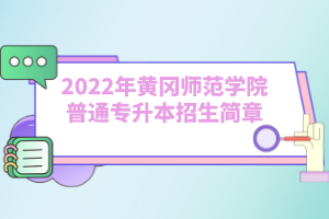 2022年黃岡師范學(xué)院普通專升本招生簡(jiǎn)章