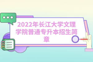 2022年長江大學文理學院普通專升本招生簡章