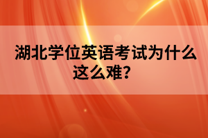 湖北學(xué)位英語考試為什么這么難？