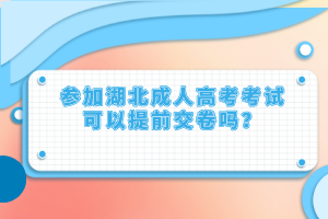 參加湖北成人高考考試可以提前交卷嗎？