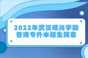 2022年武漢晴川學(xué)院普通專(zhuān)升本招生簡(jiǎn)章