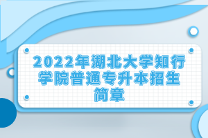 2022年湖北大學(xué)知行學(xué)院普通專(zhuān)升本招生簡(jiǎn)章