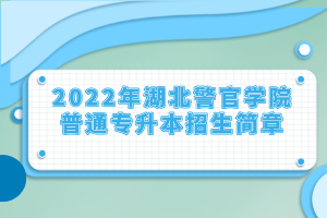 2022年湖北警官學院普通專升本招生簡章