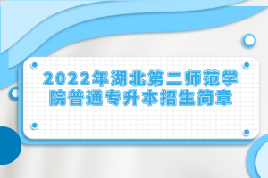 2022年湖北第二師范學(xué)院普通專升本招生簡(jiǎn)章