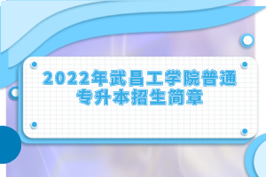 2022年武昌工學(xué)院普通專升本招生簡章