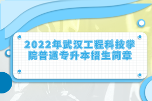 2022年武漢工程科技學(xué)院普通專升本招生簡章