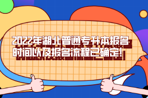 2022年湖北普通專升本報(bào)名時(shí)間以及報(bào)名流程已確定！