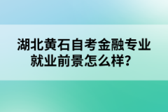 湖北黃石自考金融專業(yè)就業(yè)前景怎么樣？