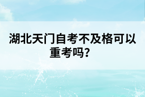 湖北天門自考不及格可以重考嗎？