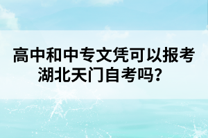 高中和中專文憑可以報考湖北天門自考嗎？