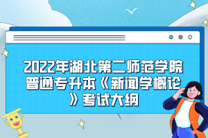 2022年湖北第二師范學院普通專升本《新聞學概論》考試大綱