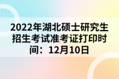 2022年湖北碩士研究生招生考試準(zhǔn)考證打印時間：12月10日