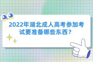 2022年湖北成人高考參加考試要準(zhǔn)備哪些東西？