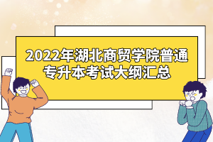 2022年湖北商貿(mào)學(xué)院普通專升本考試大綱匯總