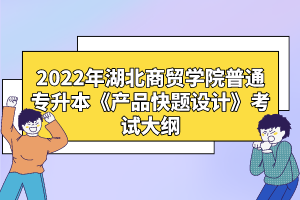 2022年湖北商貿(mào)學(xué)院普通專升本《產(chǎn)品快題設(shè)計》考試大綱