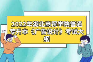 2022年湖北商貿(mào)學(xué)院普通專升本《廣告設(shè)計(jì)》考試大綱