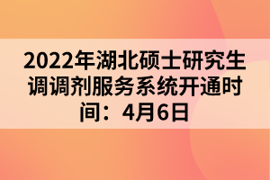 2022年湖北碩士研究生調(diào)調(diào)劑服務(wù)系統(tǒng)開通時間：4月6日