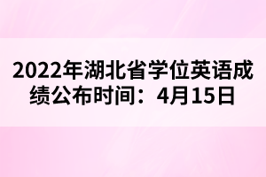 2022年湖北省學(xué)位英語(yǔ)成績(jī)公布時(shí)間：4月15日