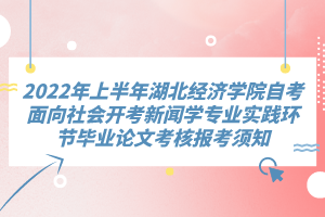 2022年上半年湖北經(jīng)濟(jì)學(xué)院自考面向社會開考新聞學(xué)專業(yè)實踐環(huán)節(jié)畢業(yè)論文考核報考須知