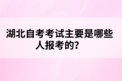 湖北自考考試主要是哪些人報(bào)考的？