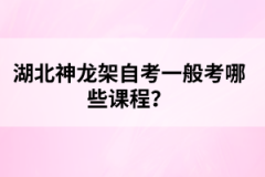 湖北神龍架自考一般考哪些課程？