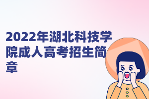 2022年湖北科技學(xué)院成人高考招生簡章