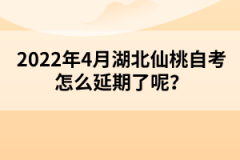 2022年4月湖北仙桃自考怎么延期了呢？