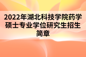 2022年湖北科技學(xué)院藥學(xué)碩士專業(yè)學(xué)位研究生招生簡章