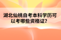 湖北仙桃自考本科學(xué)歷可以考哪些資格證？