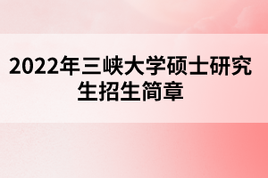 2022年三峽大學(xué)碩士研究生招生簡章