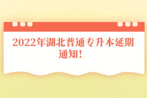 2022年湖北普通專升本延期通知！