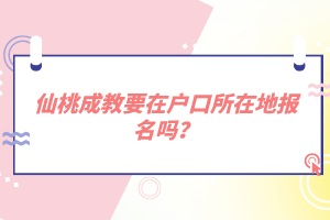 仙桃成教要在戶口所在地報(bào)名嗎？