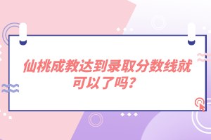 仙桃成教達(dá)到錄取分?jǐn)?shù)線就可以了嗎？