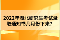 2022年湖北研究生考試錄取通知書幾月份下來？